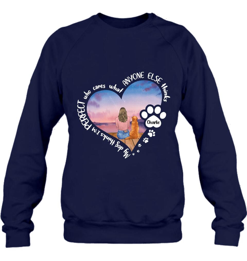 Personalized Dog Mom Shirt/Pullover Hoodie - Gift Idea For Dog Lover - My Dogs Think I'm Perfect Who Cares What Anyone Else Thinks
