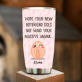 Personalized Funny Vagina Tumbler - Birthday/Valentine's Gift Idea - Hope Your New Boyfriend Does Not Mind Your Massive Vagina