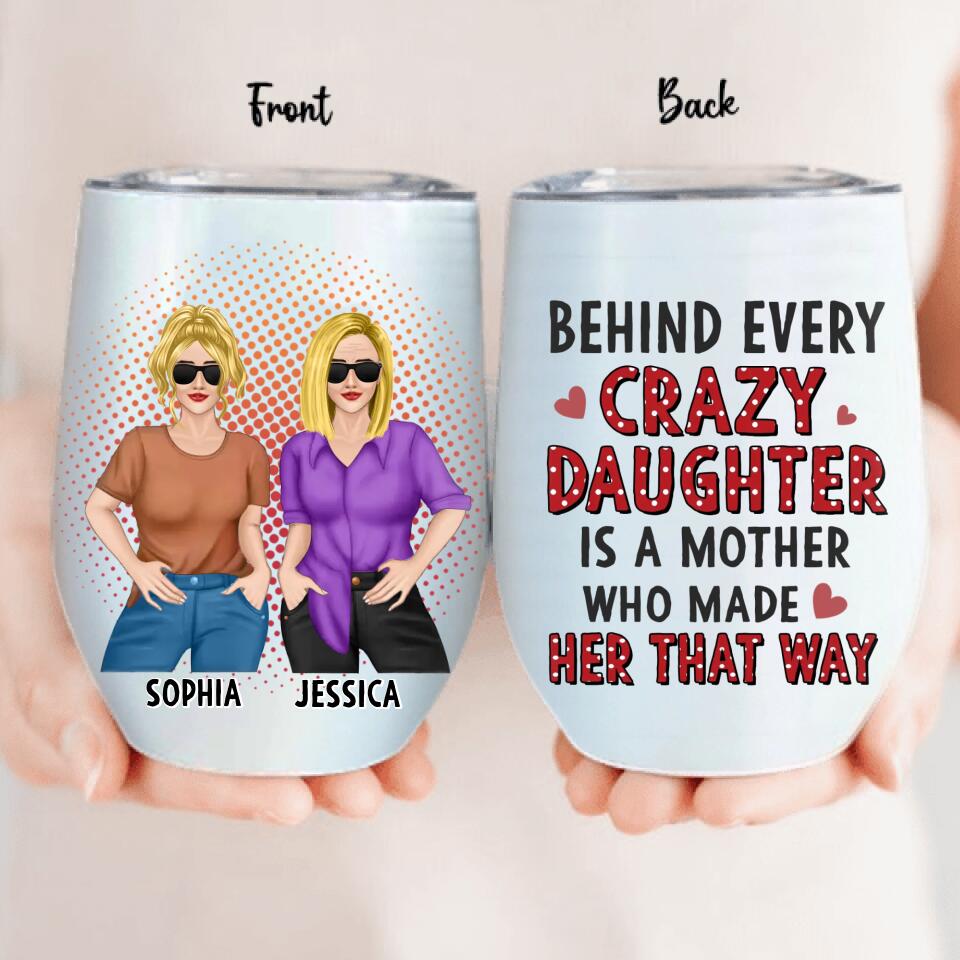 Personalized Mother And Daughter Wine Tumbler - Mother's Day Gift To Mom - Behind Every Crazy Daughter Is A Mother Who Made Her That Way
