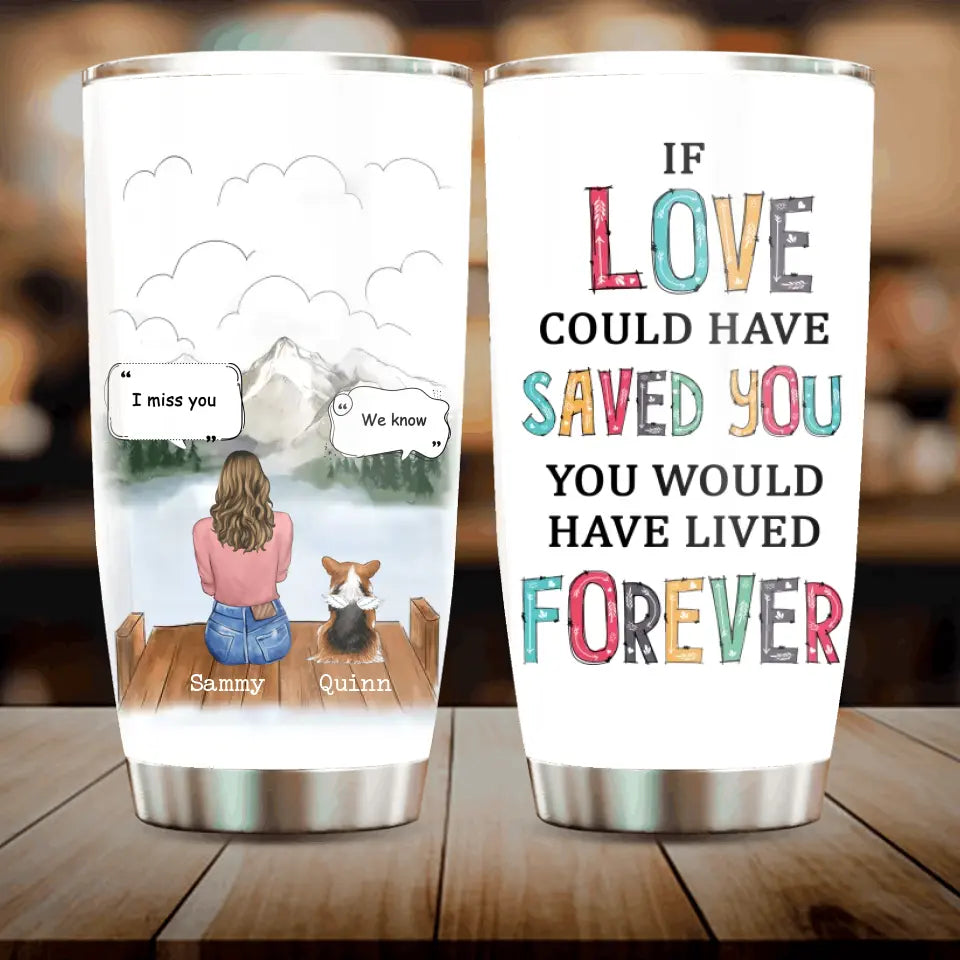 Personalized Memorial Pet Tumbler 20oz - Gift Idea For Loss Of Pet with up to 3 Pets - If Love Could Have Saved You You Would Have Lived Forever