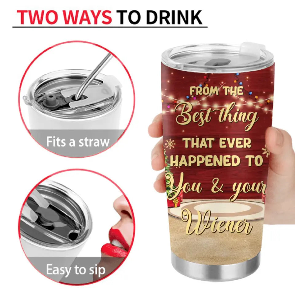 Personalized Christmas Couple Tumbler - Christmas Gift Idea For Couple - From The Best Thing That Ever Happened To You & Your Wiener