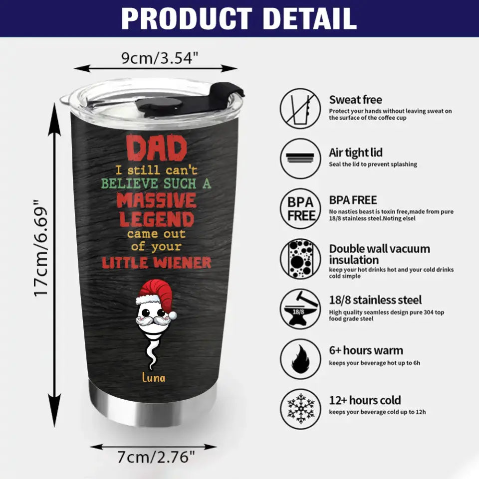 Personalized Christmas Dad Tumbler - Up to 6 Sperms Kids - Christmas Gift Idea For Dad - I Still Can't Believe Such A Massive Legend Came Out Of Your Little Wiener