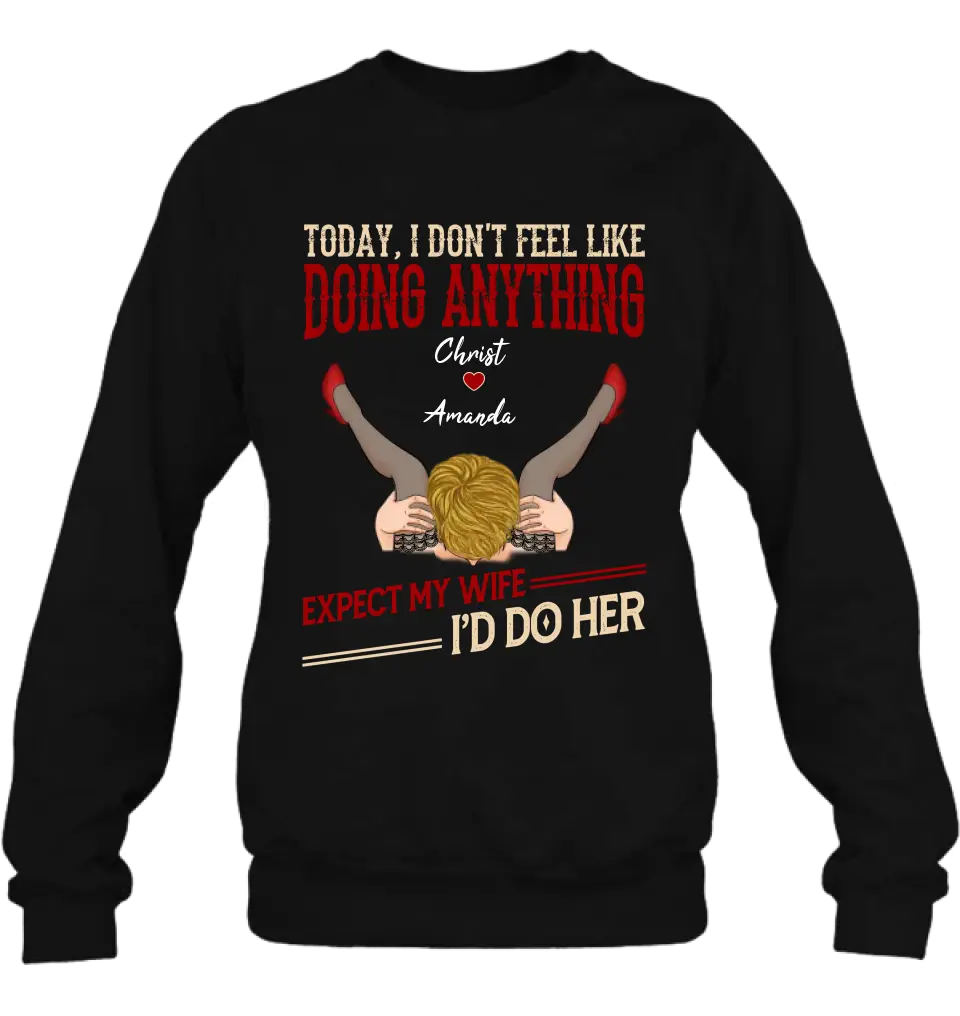 Personalized Couple Sweatshirt/T-Shirt - Gift For Couples - Today I Don't Feel Like Doing Anything Expect My Wife I'd Do Her