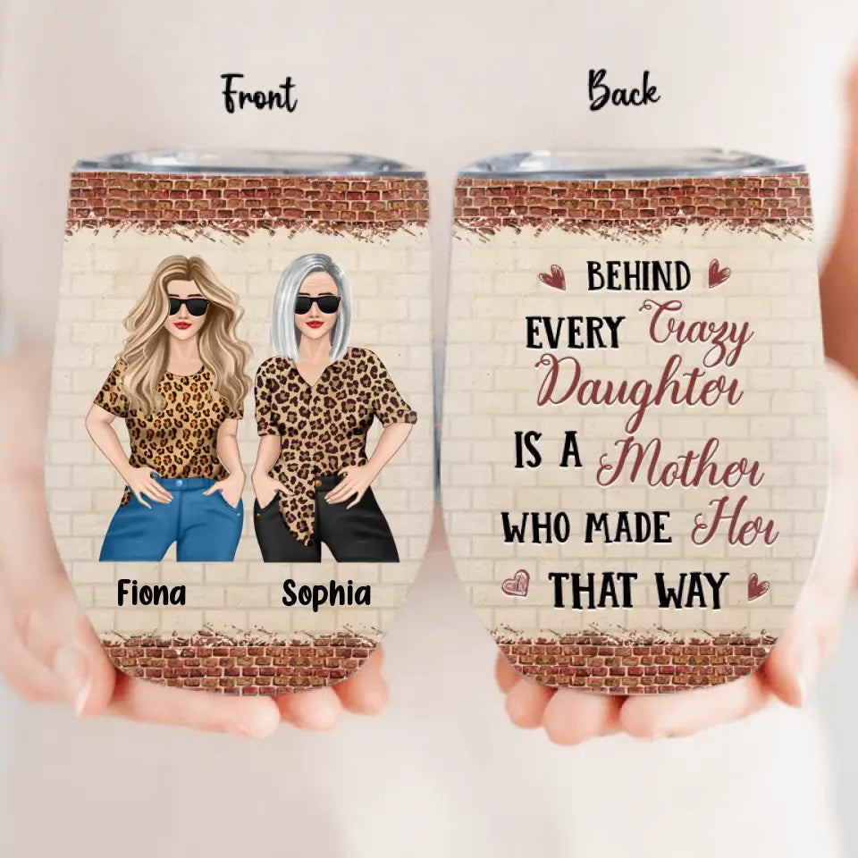 Personalized Mom & Daughter Wine Tumbler - Gift Idea For Mom/Mother's Day From Daughter - Behind Every Crazy Daughter Is A Mother Who Made Her That Way