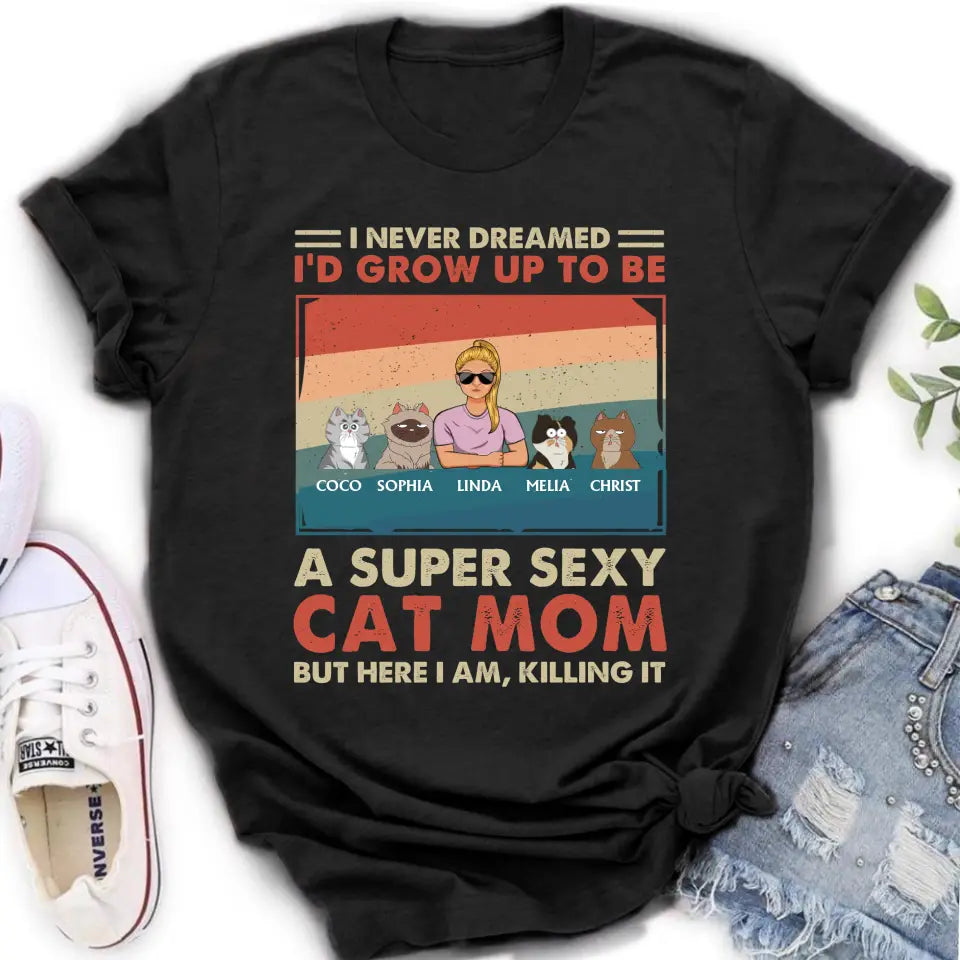 Personalized Cat Mom/Dad Shirt/Hoodie - With Up to 4 Cats - Father's Day/Mother's Day Gift Idea - I Never Dreamed I'd Grow Up To Be A Super Sexy Cat Mom