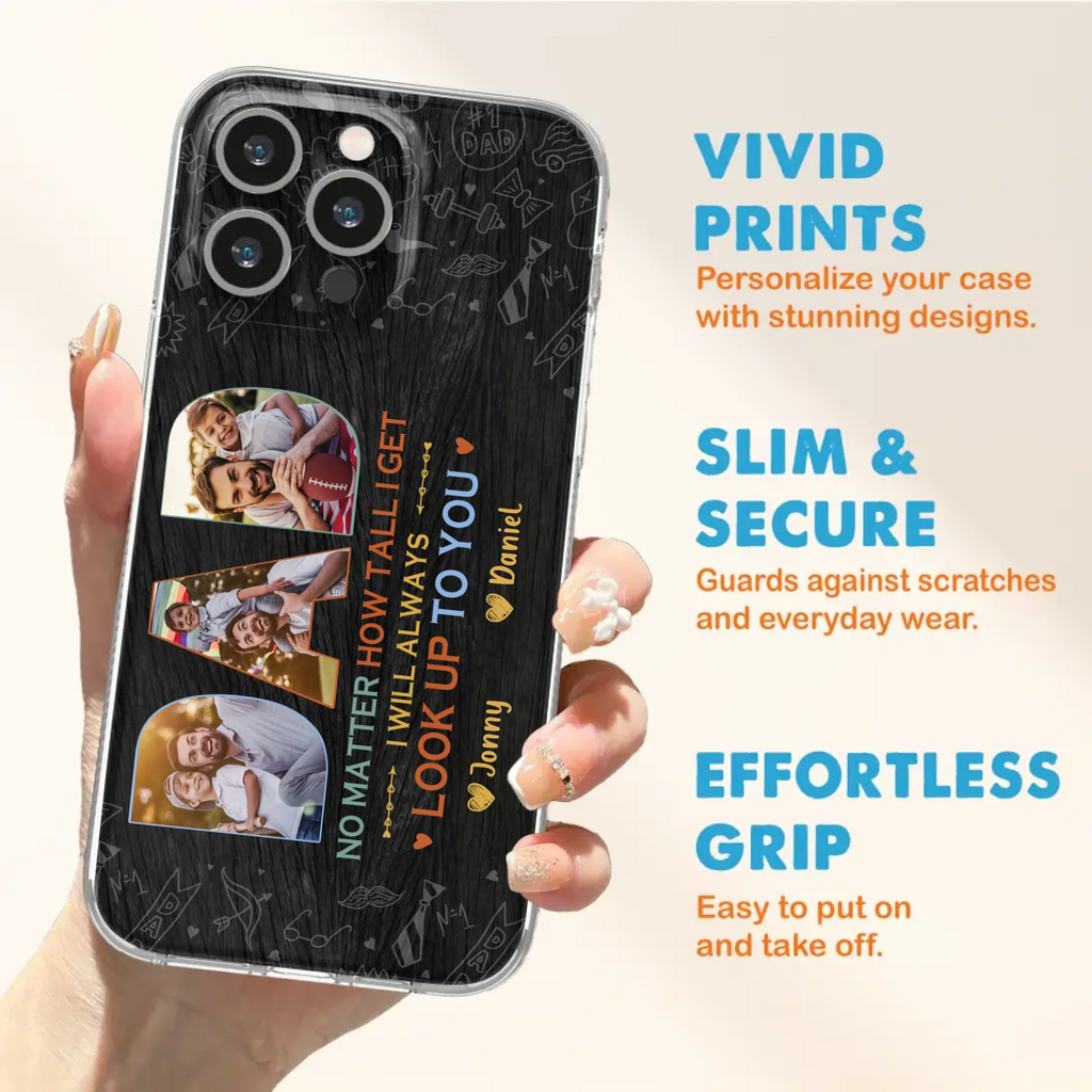 Custom Personalized Dad Photo Phone Case - Father's Day Gift Idea - No Matter How Tall I Get I Will Always Look Up To You - Case for iPhone/Samsung