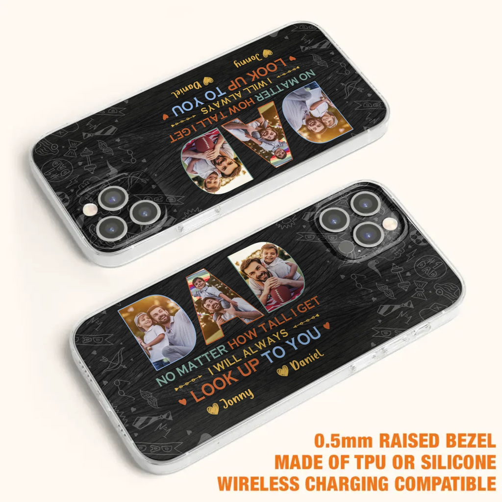 Custom Personalized Dad Photo Phone Case - Father's Day Gift Idea - No Matter How Tall I Get I Will Always Look Up To You - Case for iPhone/Samsung
